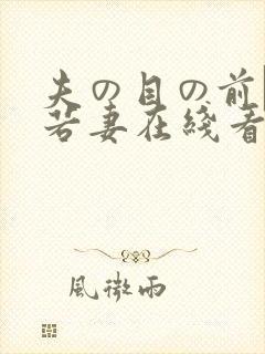 夫の目の前で犯若妻在线看
