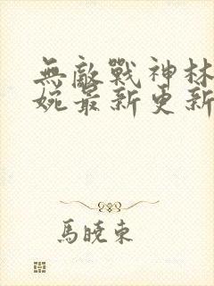 无敌战神林北苏婉最新更新免费阅读