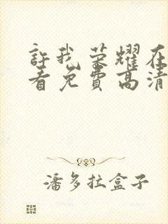 许我荣耀在线观看免费高清电视剧