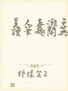 美人春潮免费阅读笔趣阁无弹窗