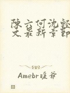 陈六何沈轻舞全文最新章节更新内容分享