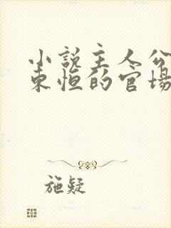 小说主人公叫楚东恒的官场小说免费阅读