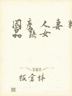 国产 人妻 精品 熟女