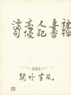 漂亮人妻被夫上司侵犯番号