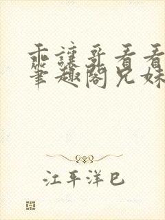 乖让哥看看by笔趣阁兄妹笔趣阁漫画