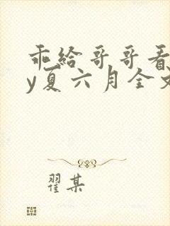 乖给哥哥看看by夏六月全文免费阅读笔趣阁