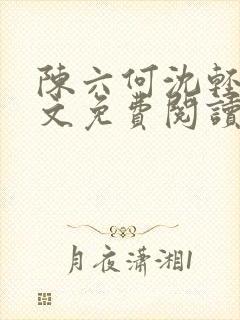 陈六何沈轻舞全文免费阅读最新章节顶点