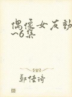 偶像女友动漫1~6集