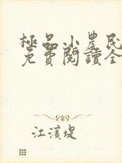 极品小农民小说免费阅读全文