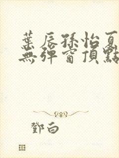 叶辰孙怡夏若雪无弹窗顶点小说