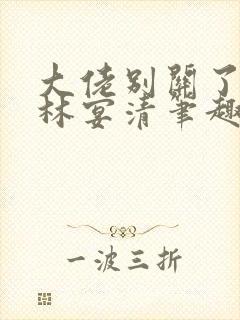 大佬别关了by林宴清笔趣阁免费阅读