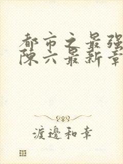 都市之最强狂兵陈六最新章节