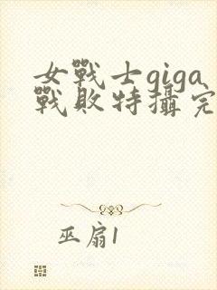 女战士giga战败特摄完整版