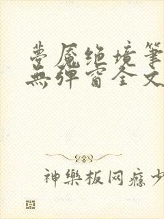 梦魇绝境笔趣阁无弹窗全文阅读最新