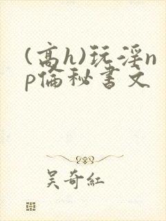 (高h)玩淫np伦秘书文封面
