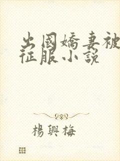 出国娇妻被黑人征服小说