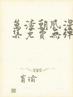 万渣朝凰漫画全集免费无弹窗