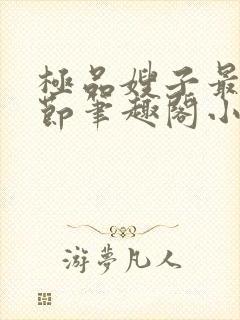 极品嫂子最新章节笔趣阁小说