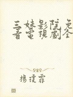 三妹影院免费观看电视剧全集