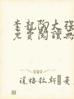 李龙陶大强小说免费阅读无弹窗