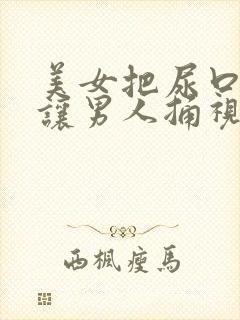 美女把尿口扒开让男人捅视频