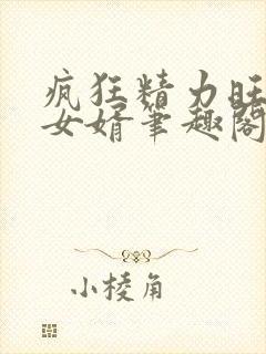 疯狂精力旺盛的女婿笔趣阁小说