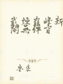 武炼巅峰新笔趣阁无弹窗