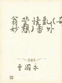 翁莹情乱(奇思妙想)番外