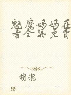 魅魔妈妈在线观看全集免费高清
