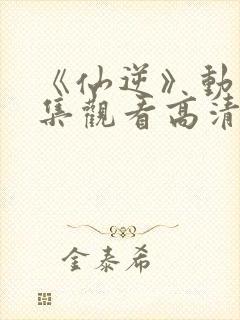 《仙逆》动漫全集观看高清