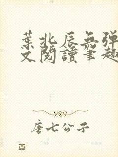 叶北辰无弹窗全文阅读笔趣阁