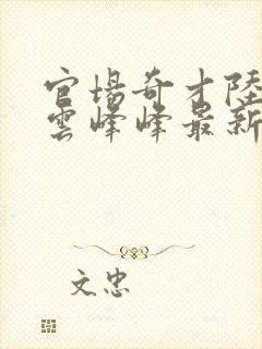 官场奇才陆羽刘云峰峰最新章节