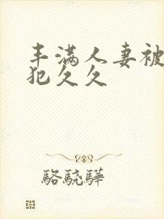 丰满人妻被公侵犯久久