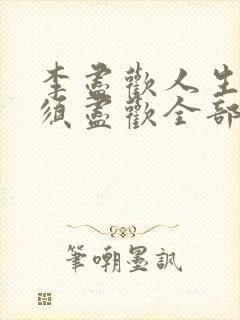 李尽欢人生得意须尽欢全部章节