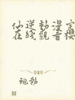 仙逆动漫完整版在线观看樱花封面