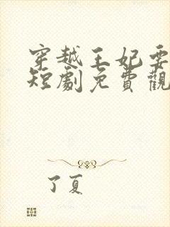 穿越王妃要休夫短剧免费观看全集