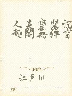 人夫变装沉沦笔趣阁无弹窗