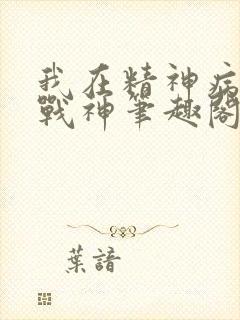 我在精神病院学战神笔趣阁无弹窗