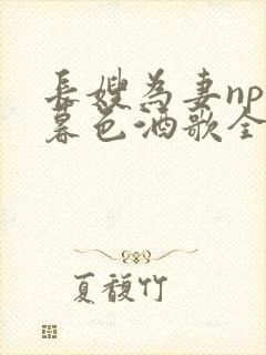 长嫂为妻npn暮色酒歌全文免费阅读笔趣阁