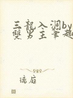 三龙入洞by全双男主笔趣阁