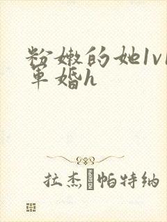 粉嫩的她1v1军婚h