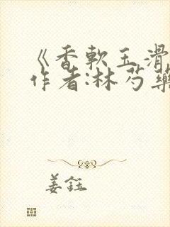 《香软玉滑》 作者:林芍药