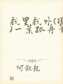 戏里戏外(现场)一叶孤舟笔趣阁全文