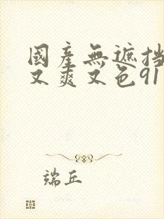 国产无遮挡又黄又爽又色91封面