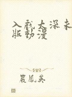 入戏太深未删减版动漫