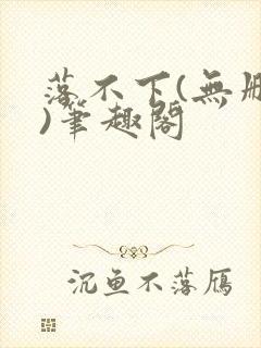 落不下(无删减)笔趣阁