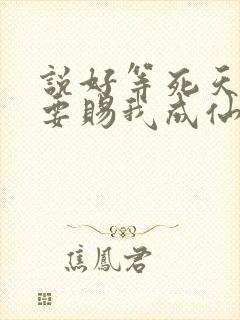 说好等死天官非要赐我成仙笔趣阁