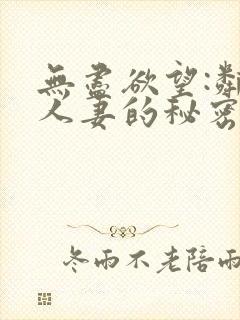 无尽欲望:邻家人妻的秘密在线