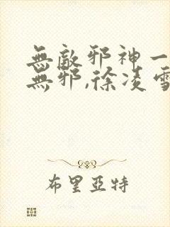 无敌邪神一一柳无邪,徐凌雪