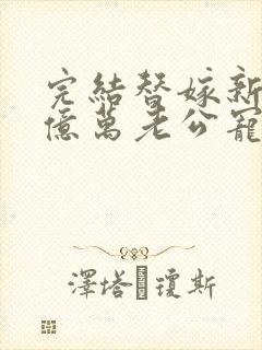 完结替嫁新娘 亿万老公宠上天